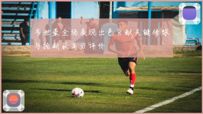 韦世豪全场表现出色贡献关键传球与抢断获高分评价