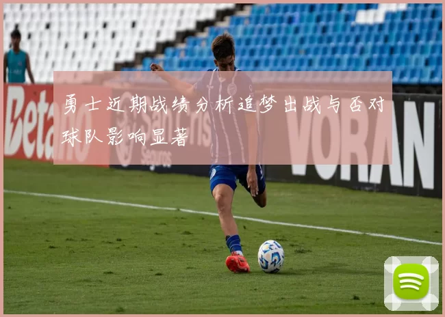 勇士近期战绩分析追梦出战与否对球队影响显著