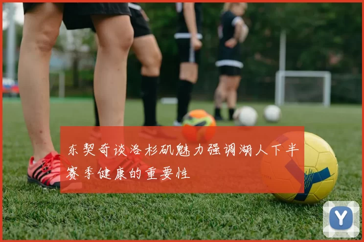 东契奇谈洛杉矶魅力强调湖人下半赛季健康的重要性