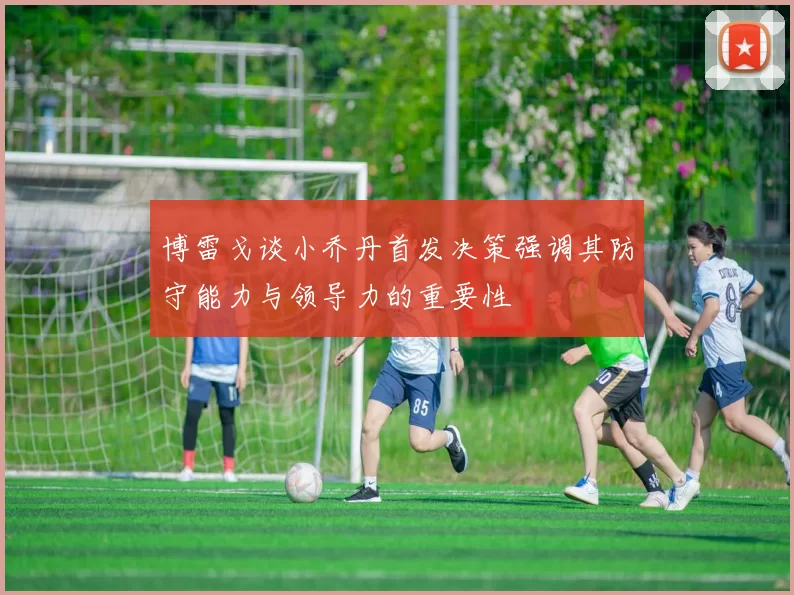 博雷戈谈小乔丹首发决策强调其防守能力与领导力的重要性
