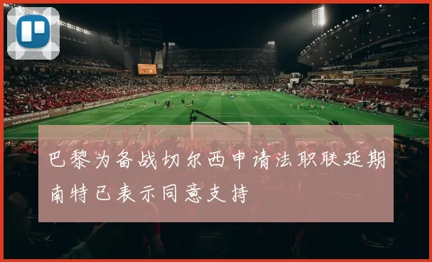 巴黎为备战切尔西申请法职联延期南特已表示同意支持