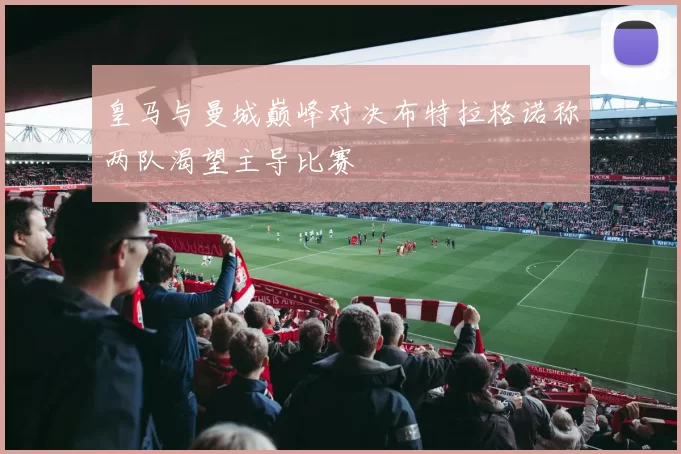 皇马与曼城巅峰对决布特拉格诺称两队渴望主导比赛