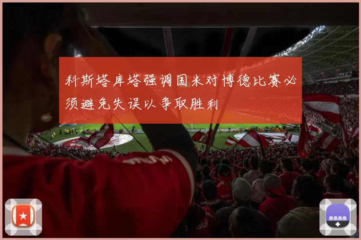 科斯塔库塔强调国米对博德比赛必须避免失误以争取胜利