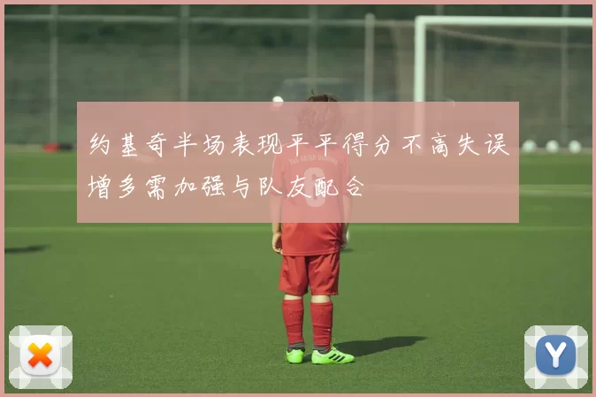 约基奇半场表现平平得分不高失误增多需加强与队友配合