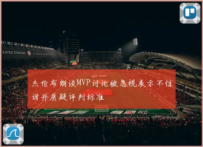 杰伦布朗谈MVP讨论被忽视表示不惊讶并质疑评判标准