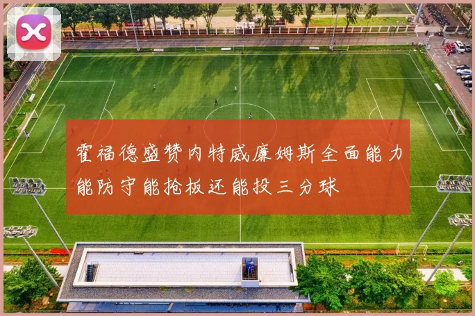 霍福德盛赞内特威廉姆斯全面能力能防守能抢板还能投三分球