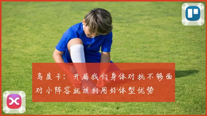 乌度卡：开局我们身体对抗不够面对小阵容就该利用好体型优势
