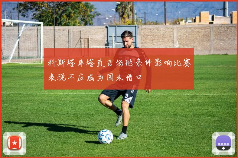 科斯塔库塔直言场地条件影响比赛表现不应成为国米借口