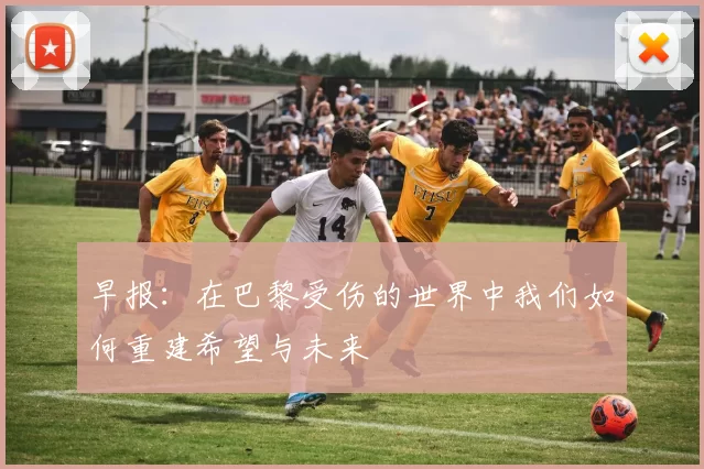 早报：在巴黎受伤的世界中我们如何重建希望与未来